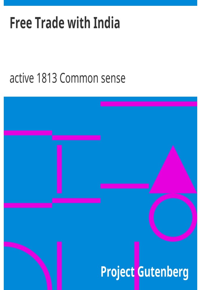 Free Trade with India An Enquiry into the True State of the Question at Issue Between His Majesty's Ministers, the Honorable the