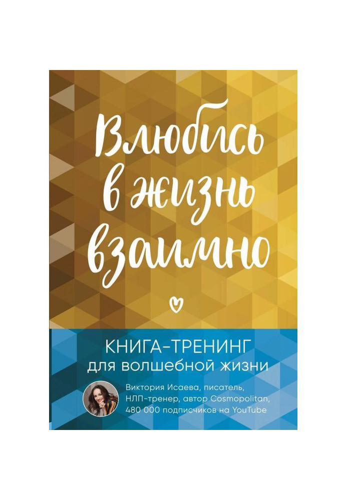 Влюбись в жизнь взаимно. Книга-тренинг для волшебной жизни