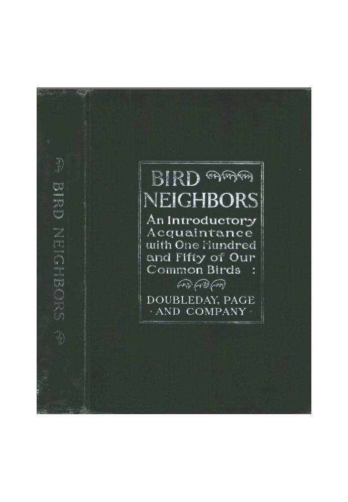 Bird Neighbors An Introductory Acquaintance with One Hundred and Fifty Birds Commonly Found in the Gardens, Meadows, and Woods A