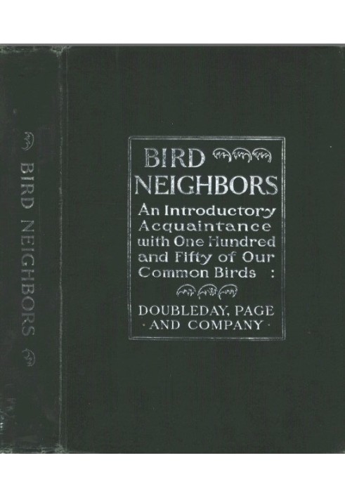 Bird Neighbors An Introductory Acquaintance with One Hundred and Fifty Birds Commonly Found in the Gardens, Meadows, and Woods A