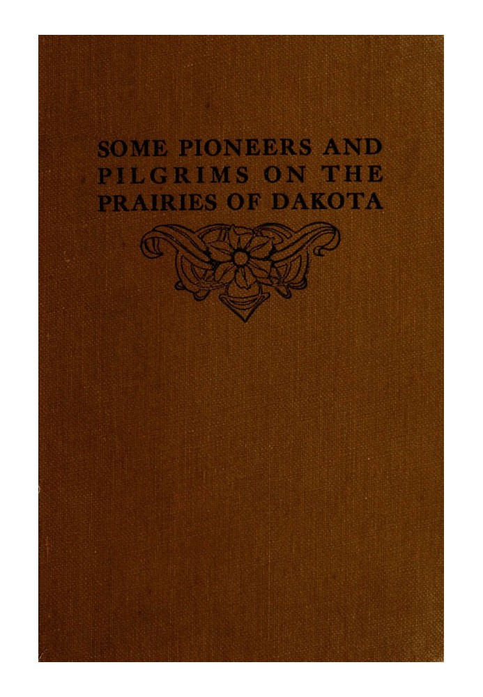 Some Pioneers and Pilgrims on the Prairies of Dakota Or, From the Ox Team to the Aeroplane