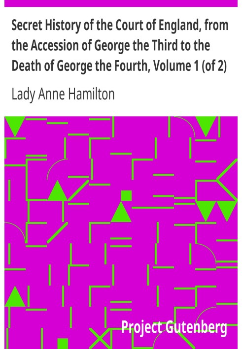 Secret History of the Court of England, from the Accession of George the Third to the Death of George the Fourth, Volume 1 (of 2