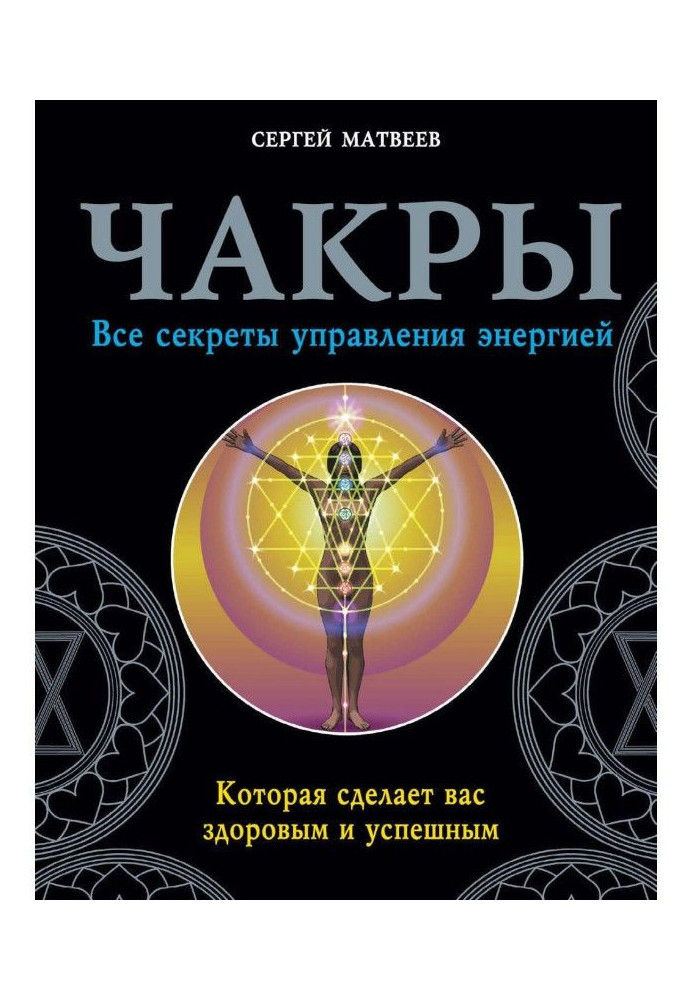 Чакры. Усі секрети управління енергією, яка зробить вас здоровими і успішними