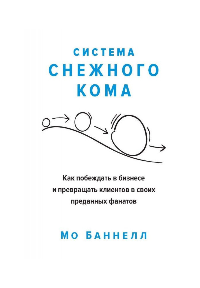 Система снежного кома. Как побеждать в бизнесе и превращать клиентов в своих преданных фанатов