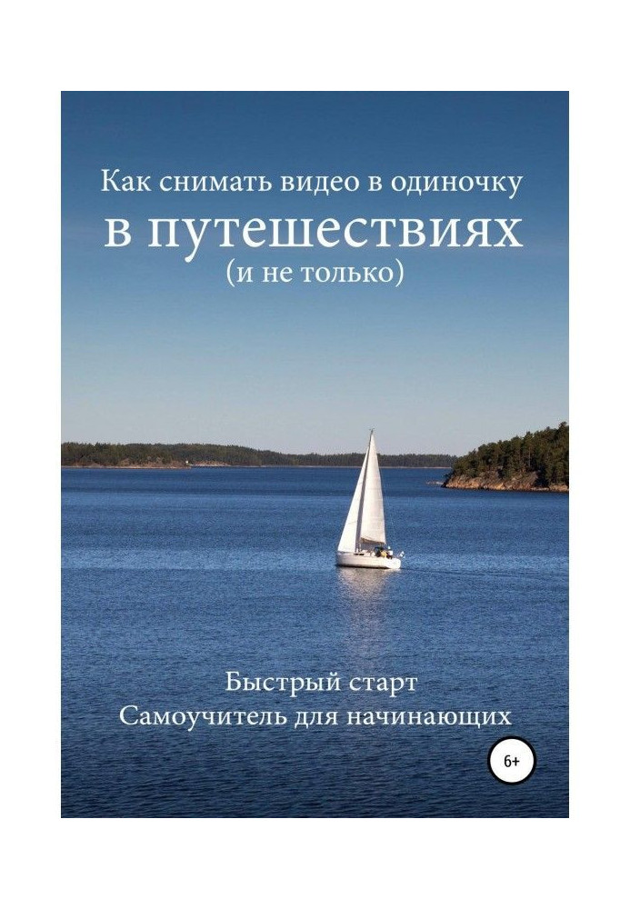 Как снимать видео в одиночку в путешествиях и не только. Быстрый старт. Самоучитель для начинающих