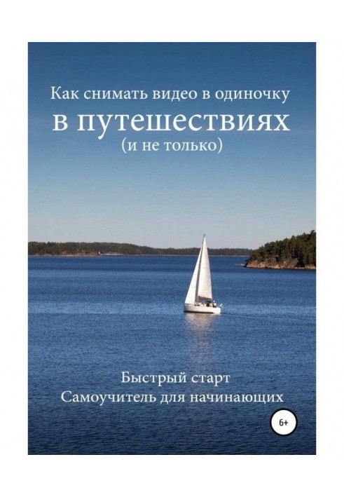 Как снимать видео в одиночку в путешествиях и не только. Быстрый старт. Самоучитель для начинающих