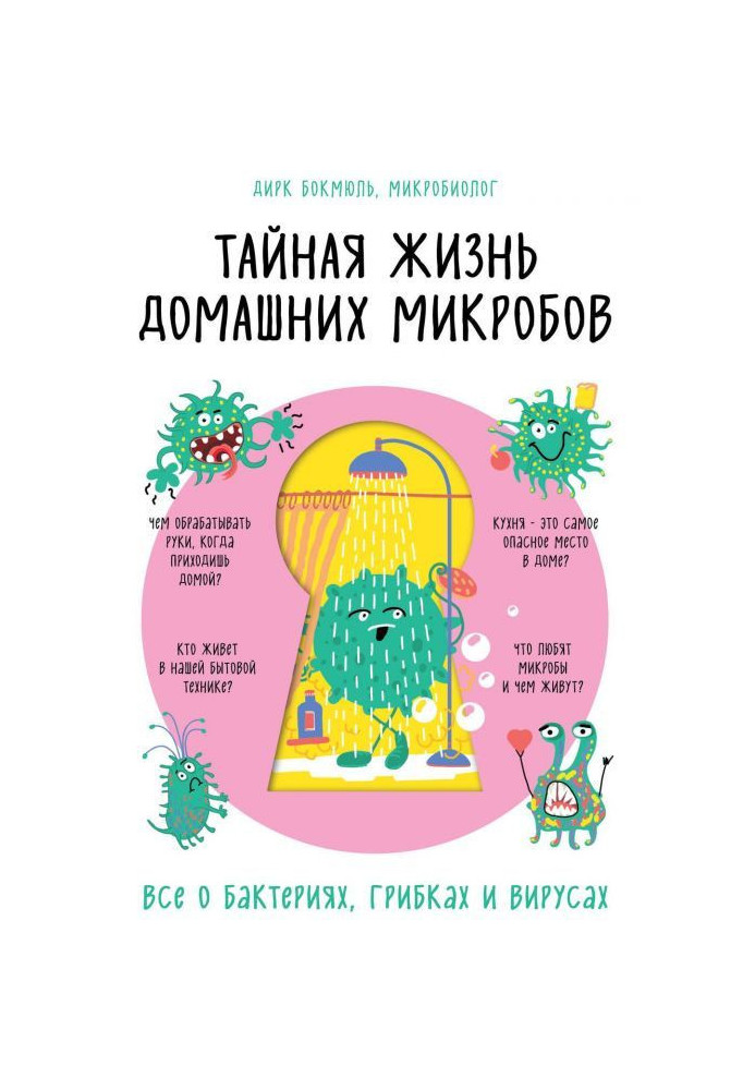 Таємне життя домашніх мікробів : все про бактерій, грибки і віруси