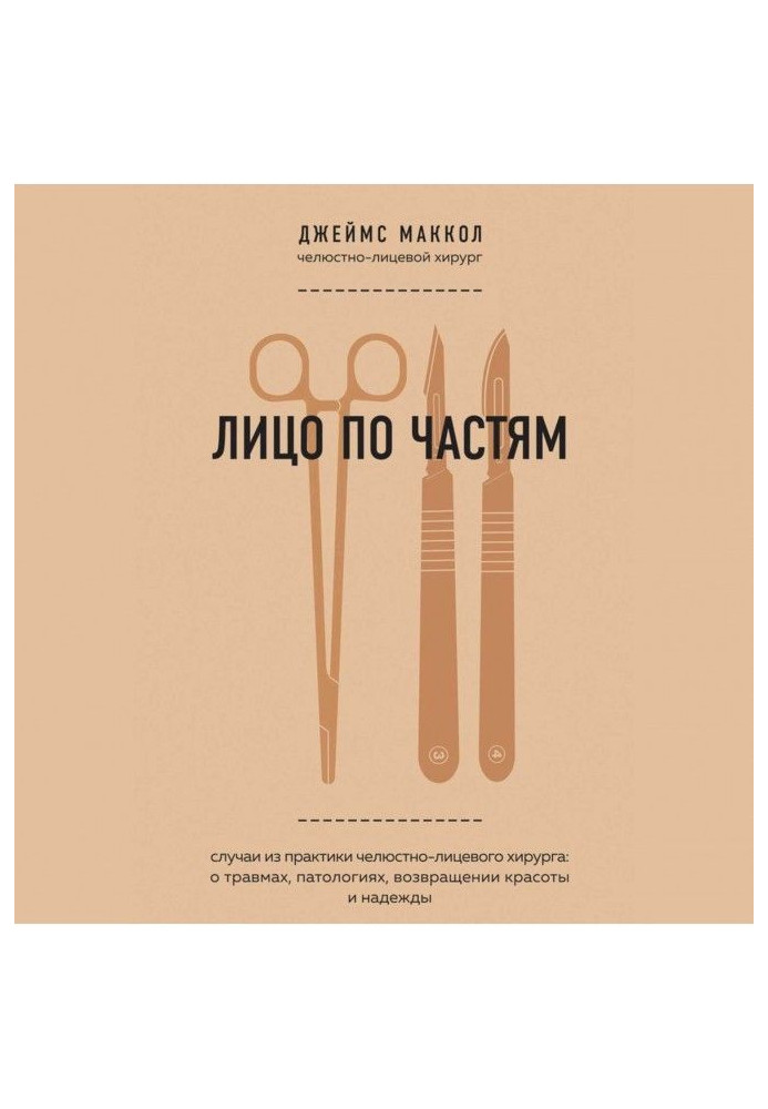 Лицо по частям. Случаи из практики челюстно-лицевого хирурга: о травмах, патологиях, возвращении красоты и надежды