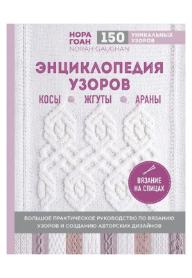 Энциклопедия узоров. Косы, жгуты, араны. Вязание на спицах