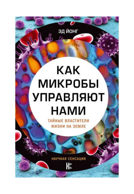 Как микробы управляют нами. Тайные властители жизни на Земле