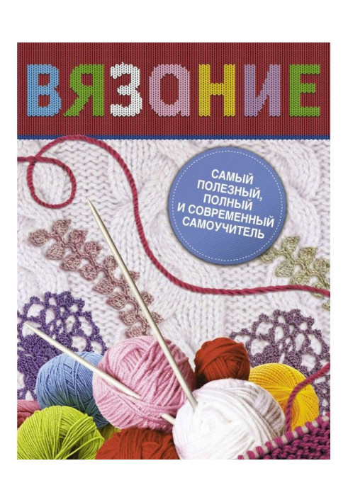 В'язання. Найкорисніший, повніший і сучасніший самовчитель