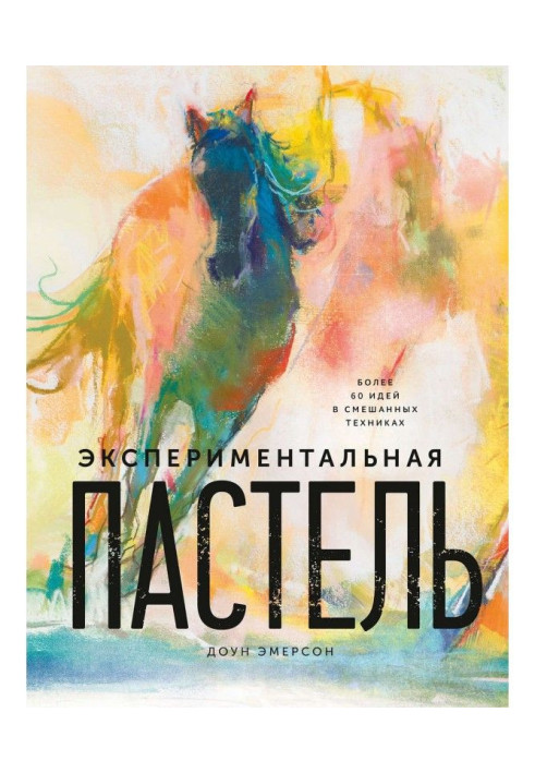 Експериментальна пастель. Більше 60 ідей в змішаній техніці