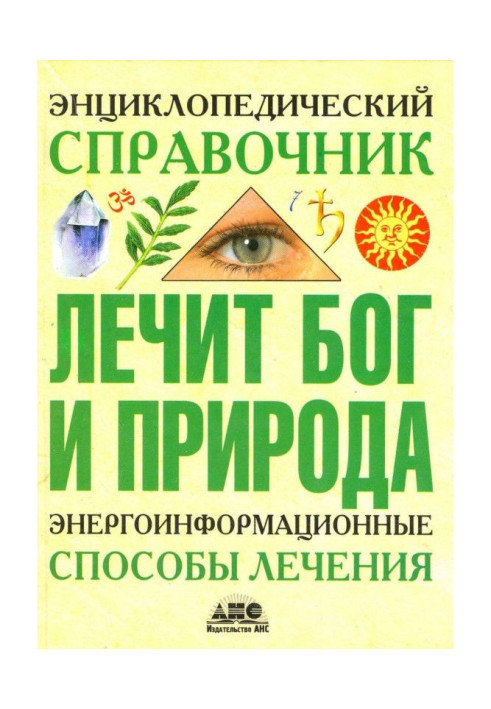 Енциклопедичний довідник. Лікує Бог і Природа. Енергоінформаційні способи лікування