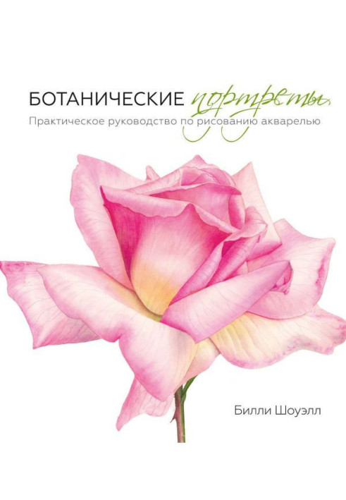 Ботанічні портрети. Практичне керівництво по малюванню аквареллю