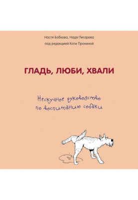 Гладь, люби, хвали: нескучное руководство по воспитанию собаки