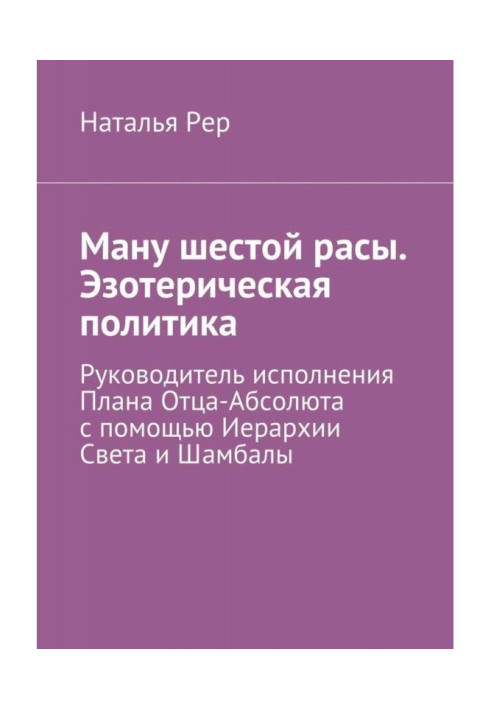 Ману шестой расы. Эзотерическая политика. Руководитель исполнения Плана Отца-Абсолюта с помощью Иерархии Света и...