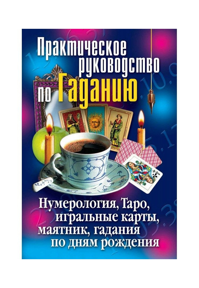 Практическое руководство по Гаданию. Нумерология, Таро, игральные карты, маятник, гадания по дням рождения