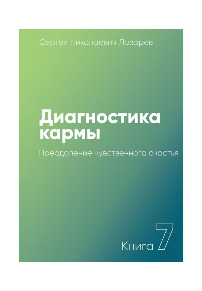 Диагностика кармы. Книга 7. Преодоление чувственного счастья