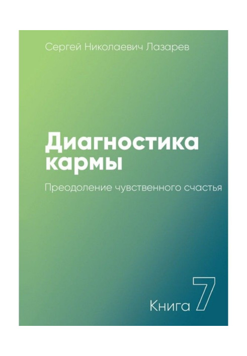 Диагностика кармы. Книга 7. Преодоление чувственного счастья