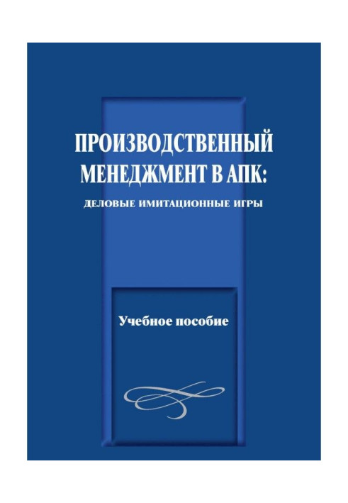 Виробничий менеджмент в АПК: ділові імітаційні ігри. Навчальний посібник