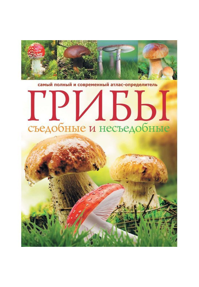 Mushrooms. Edible and uneatable: the completest and modern atlas-determinant