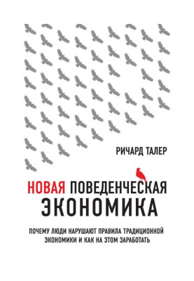 Новая поведенческая экономика. Почему люди нарушают правила традиционной экономики и как на этом заработать