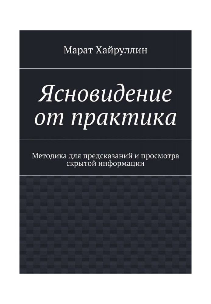 Ясновидение от практика. Методика для предсказаний и просмотра скрытой информации