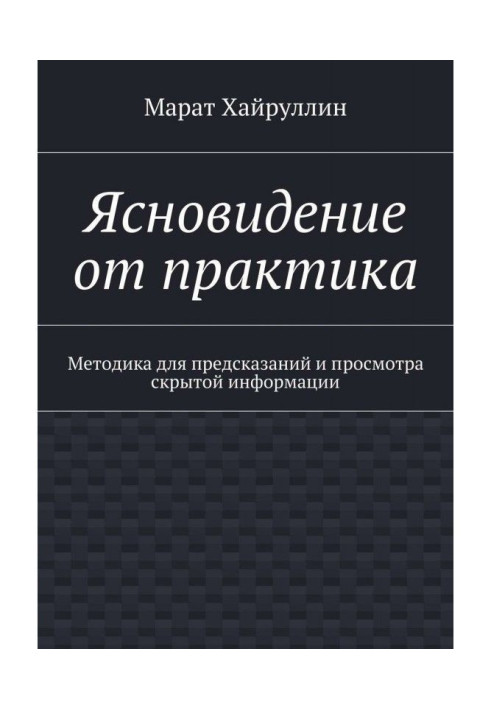 Ясновидение от практика. Методика для предсказаний и просмотра скрытой информации