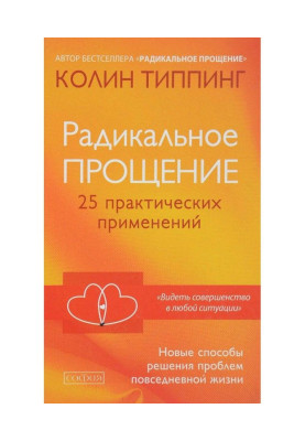 Радикальне Пробачення. 25 практичних застосувань. Нові способи рішення проблем повсякденного життя