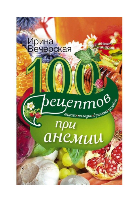 100 рецептов при анемии. Вкусно, полезно, душевно, целебно