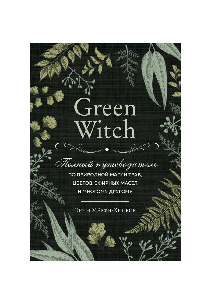 Green Witch. Повний путівник по природній магії трав, кольорів, ефірних олій і багато чому іншому