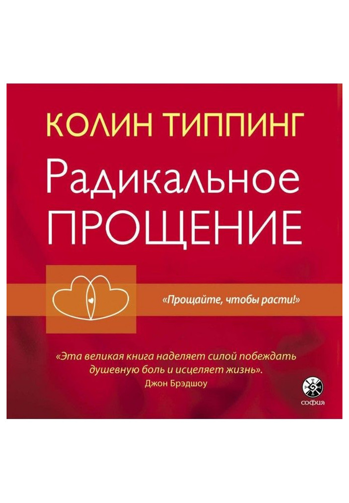 Радикальне Пробачення. Духовна технологія для зцілення взаємовідносин, позбавлення від гніву і відчуття провини, нах...