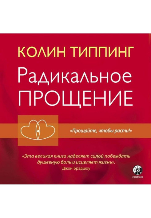 Радикальне Пробачення. Духовна технологія для зцілення взаємовідносин, позбавлення від гніву і відчуття провини, нах...