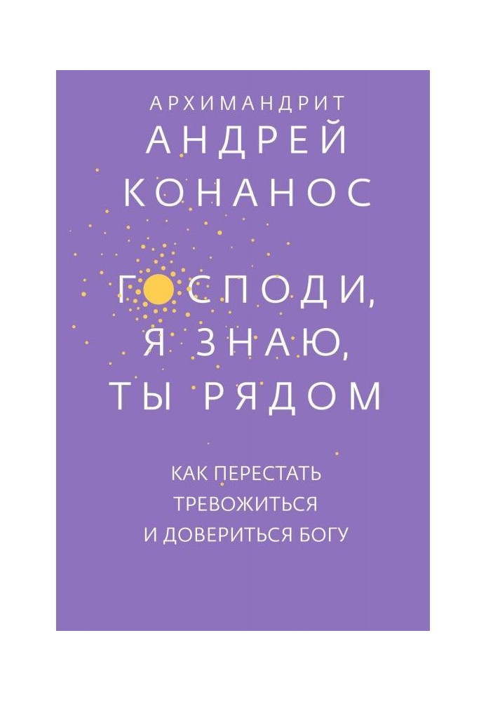 Господи, я знаю, Ты рядом. Как перестать тревожиться и довериться Богу