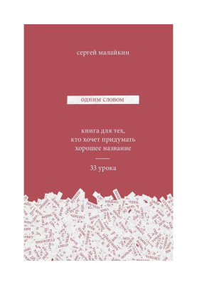 Одним словом. Книга для тех, кто хочет придумать хорошее название. 33 урока