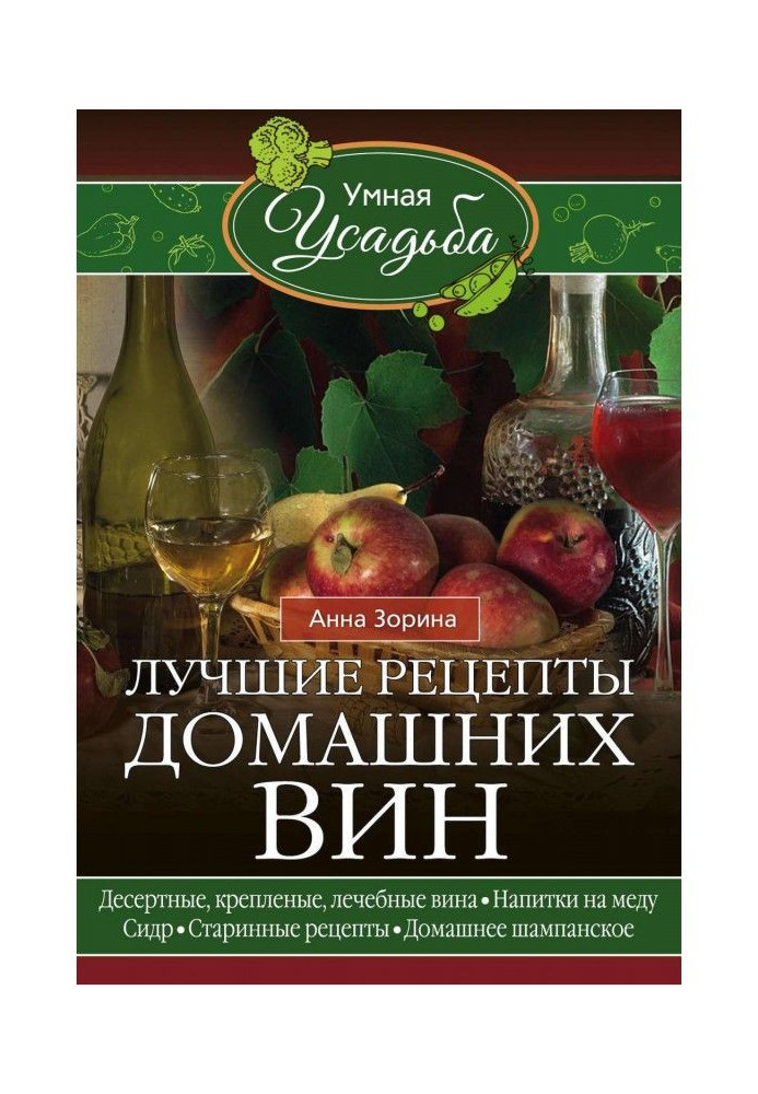 Кращі рецепти домашніх вин. Десертні, кріплені, лікувальні вина, напої на меду, сидр, старовинні рецепти, удома...