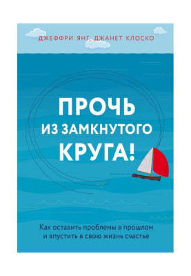 Геть із замкнутого круга! Як залишити проблеми у минулому і впустити у своє життя щастя