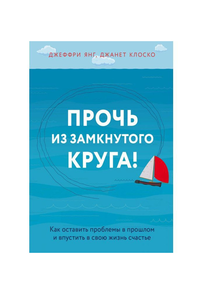 Геть із замкнутого круга! Як залишити проблеми у минулому і впустити у своє життя щастя