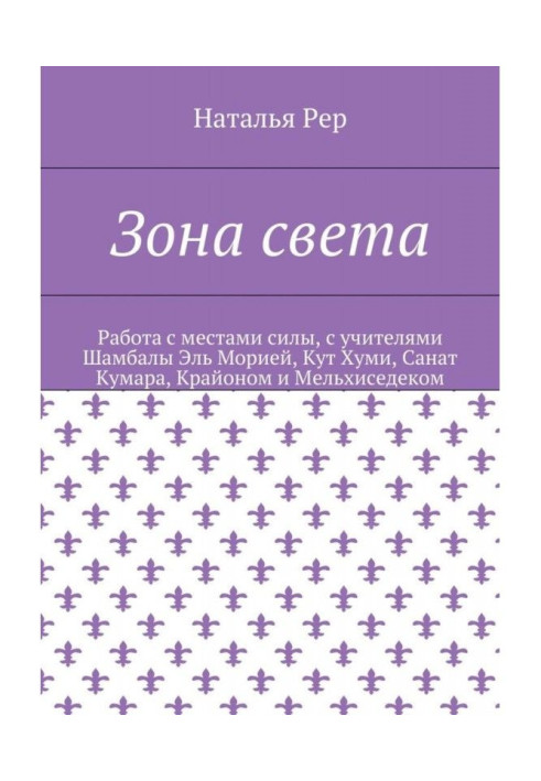 Зона світла. Робота з місцями сили, з учителями Шамбали Эль Морією, Кут Хуми, Санат Кумара, Крайоном і Мельхиседеком