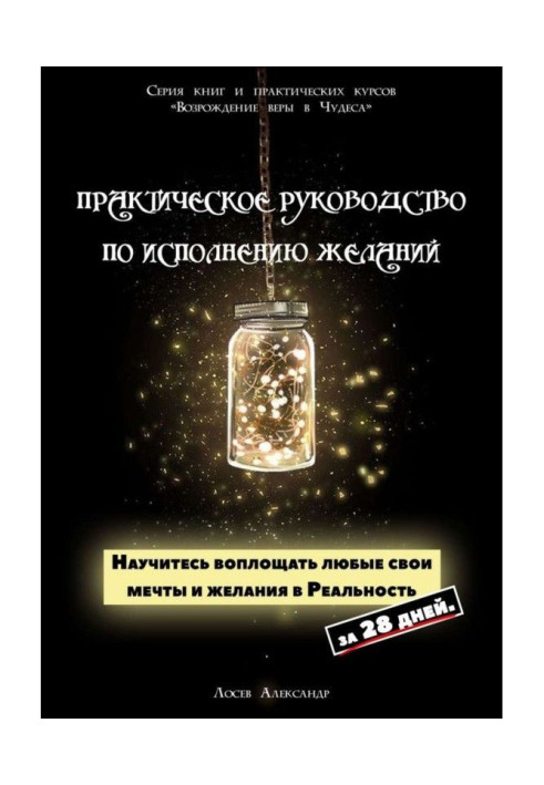 Практичне керівництво по виконанню бажань. Навчіться утілювати будь-які свої мрії і бажання в Реальність за 28 днів