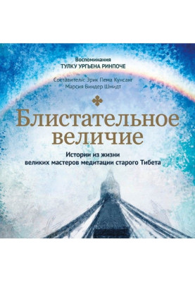 Блистательное величие. Истории из жизни великих мастеров медитации старого Тибета