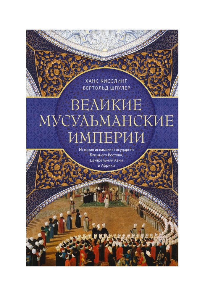 Великие мусульманские империи. История исламских государств Ближнего Востока, Центральной Азии и Африки