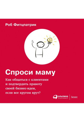 Запитай маму: Як спілкуватися з клієнтами і підтвердити правоту своєї бізнес-ідеї, якщо усі навкруги брешуть?