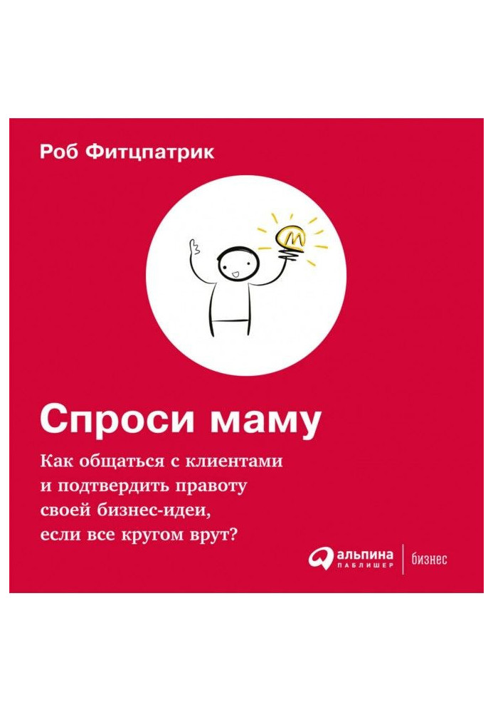 Спроси маму: Как общаться с клиентами и подтвердить правоту своей бизнес-идеи, если все кругом врут?