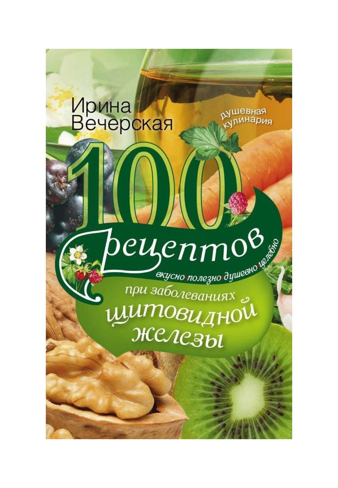 100 рецептов при заболеваниях щитовидной железы. Вкусно, полезно, душевно, целебно