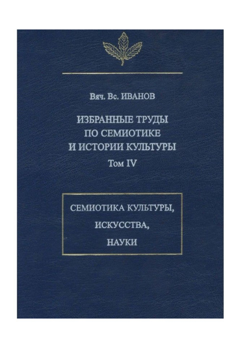 Избранные труды по семиотике и истории культуры. Том 4: Знаковые системы культуры, искусства и науки