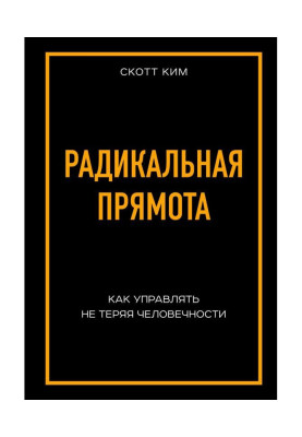 Радикальная прямота. Как управлять не теряя человечности