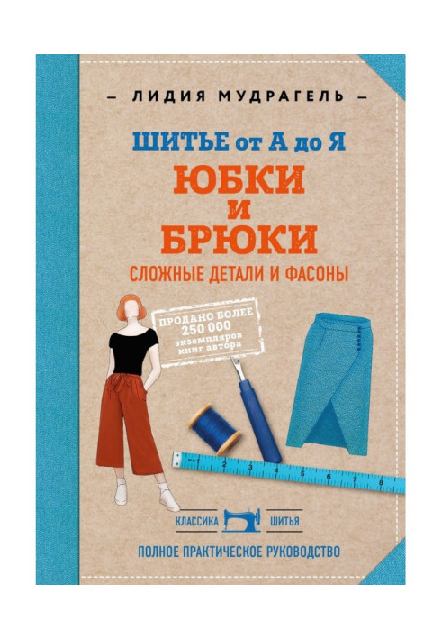 Шитье от А до Я. Юбки и брюки. Сложные детали и фасоны. Полное практическое руководство