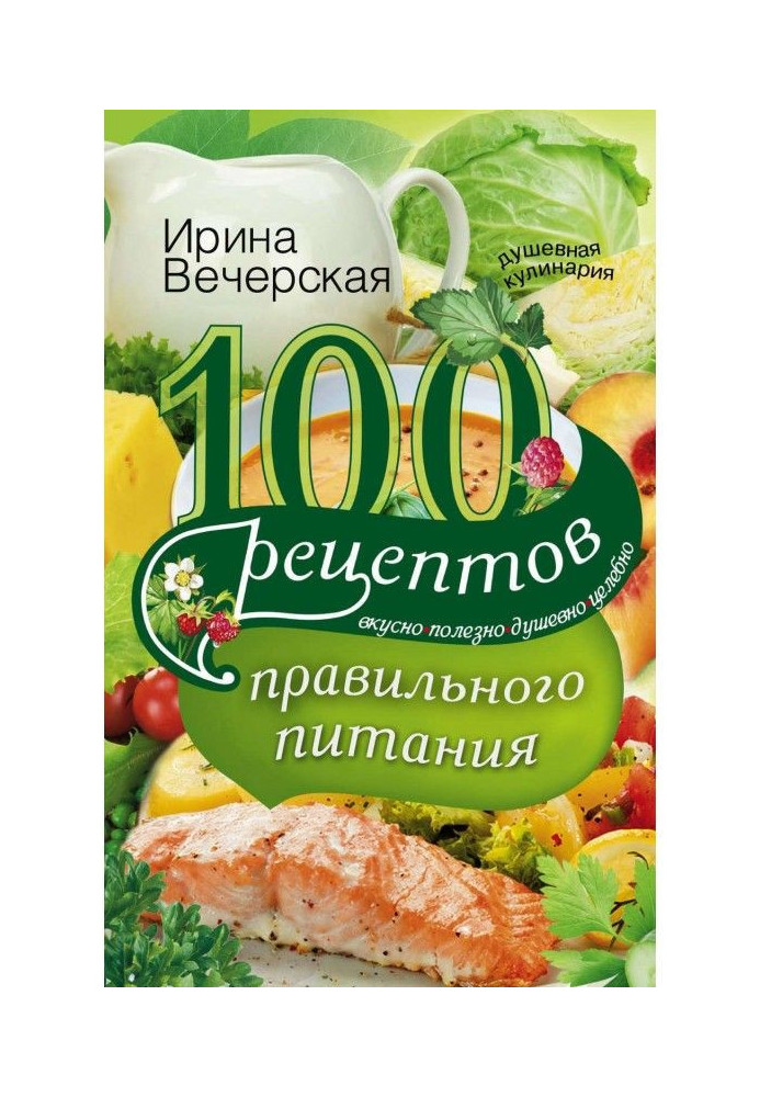 100 рецептів правильного харчування. Смачно, корисно, душевно, цілюще