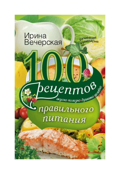 100 рецептів правильного харчування. Смачно, корисно, душевно, цілюще